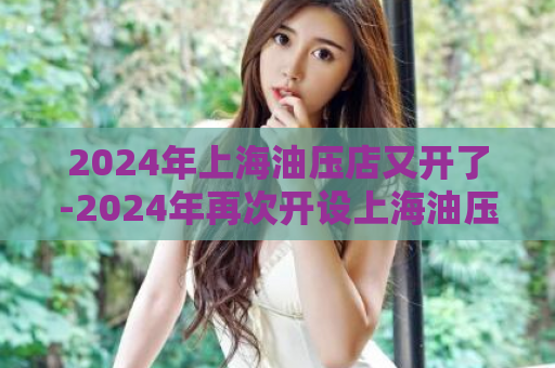 2024年上海油压店又开了-2024年再次开设上海油压店  第1张