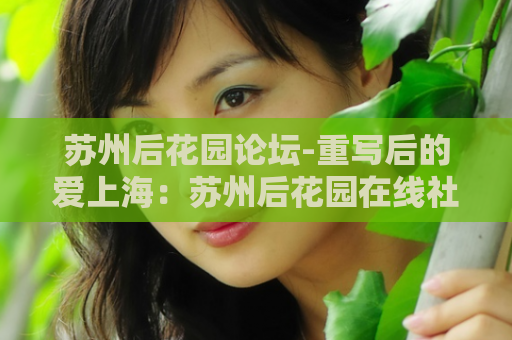 苏州后花园论坛-重写后的爱上海：苏州后花园在线社区  第1张