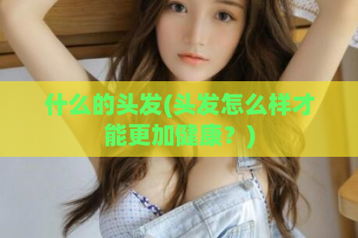 什么的头发(头发怎么样才能更加健康？)  第1张