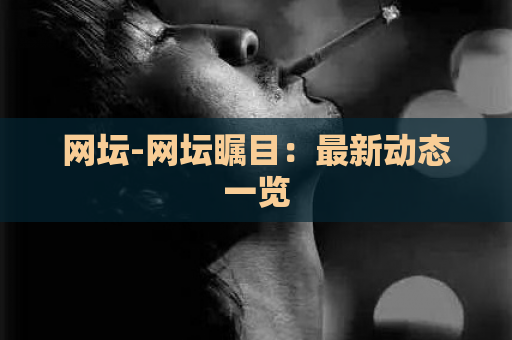 网坛-网坛瞩目：最新动态一览  第1张