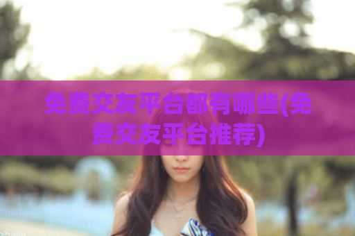 免费交友平台都有哪些(免费交友平台推荐)  第1张