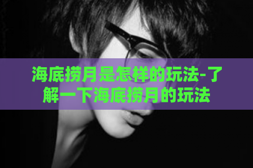 海底捞月是怎样的玩法-了解一下海底捞月的玩法  第1张