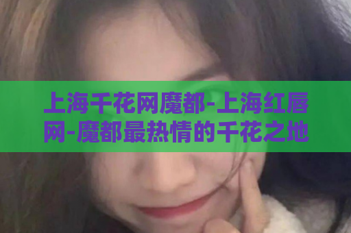 上海千花网魔都-上海红唇网-魔都最热情的千花之地  第1张