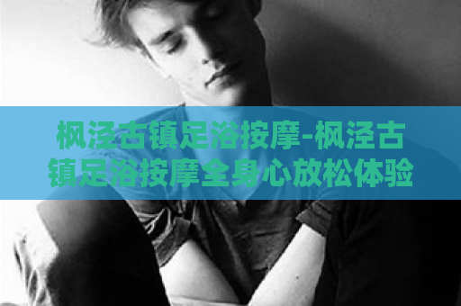 枫泾古镇足浴按摩-枫泾古镇足浴按摩全身心放松体验  第1张