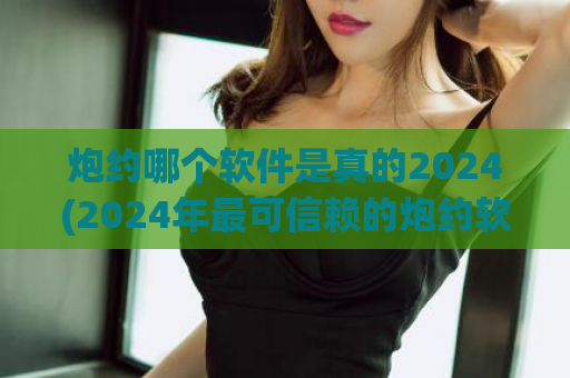 炮约哪个软件是真的2024(2024年最可信赖的炮约软件是哪个)  第1张