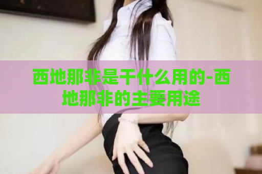 西地那非是干什么用的-西地那非的主要用途  第1张