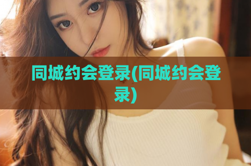 同城约会登录(同城约会登录)  第1张