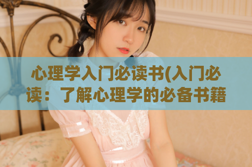 心理学入门必读书(入门必读：了解心理学的必备书籍)  第1张