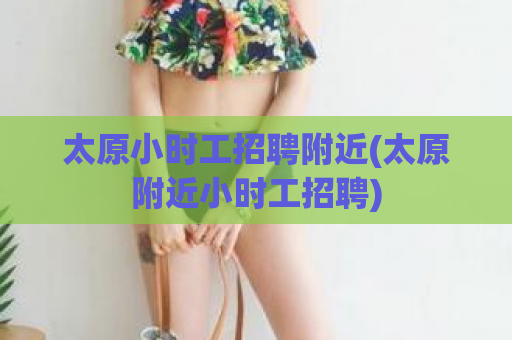 太原小时工招聘附近(太原附近小时工招聘)  第1张