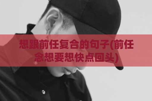 想跟前任复合的句子(前任念想要想快点回头)  第1张