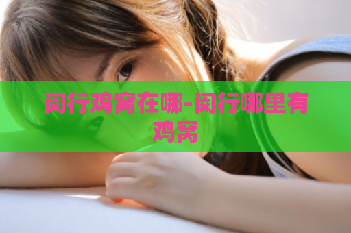 闵行鸡窝在哪-闵行哪里有鸡窝  第1张
