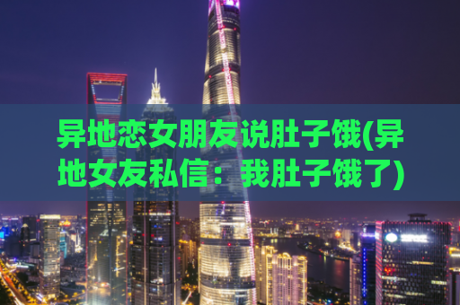 异地恋女朋友说肚子饿(异地女友私信：我肚子饿了)  第1张