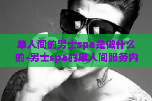 单人间的男士spa是做什么的-男士spa的单人间服务内容简介  第1张