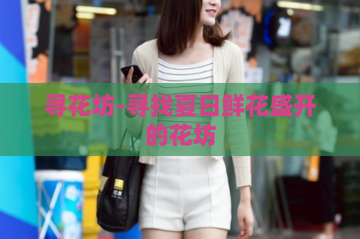 寻花坊-寻找夏日鲜花盛开的花坊  第1张