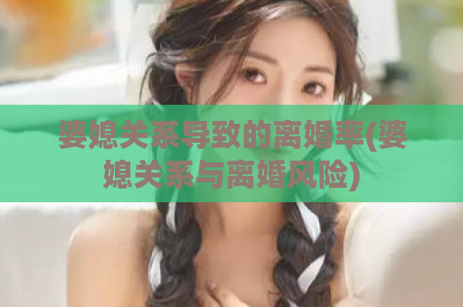 婆媳关系导致的离婚率(婆媳关系与离婚风险)  第1张