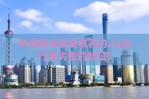 形容素质差没教养的人(品行低劣者的特征)  第1张