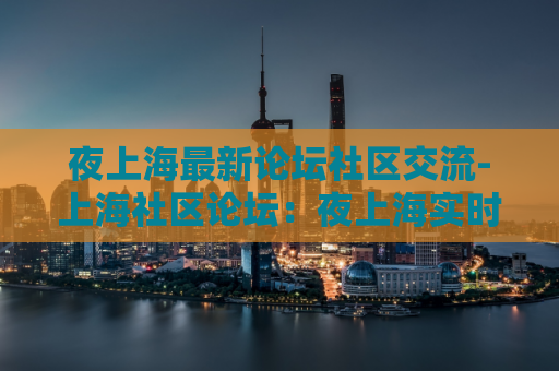 夜上海最新论坛社区交流-上海社区论坛：夜上海实时交流！  第1张