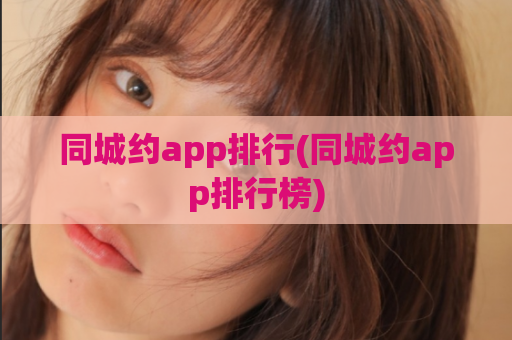 同城约app排行(同城约app排行榜)  第1张