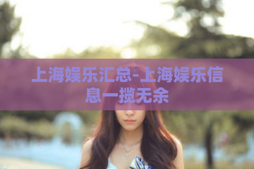 上海娱乐汇总-上海娱乐信息一揽无余  第1张