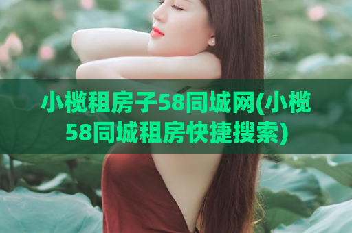 小榄租房子58同城网(小榄58同城租房快捷搜索)  第1张