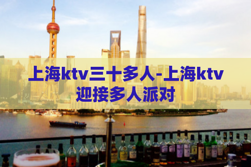 上海ktv三十多人-上海ktv迎接多人派对  第1张