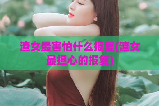 渣女最害怕什么报复(渣女最担心的报复)  第1张