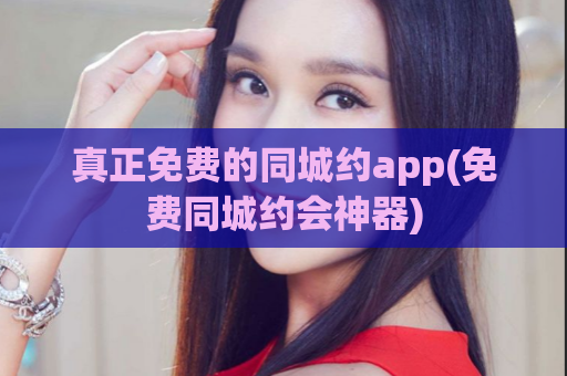 真正免费的同城约app(免费同城约会神器)  第1张