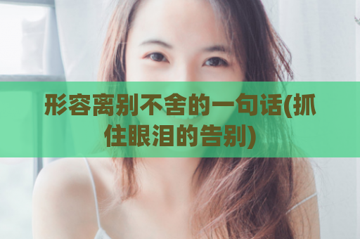 形容离别不舍的一句话(抓住眼泪的告别)  第1张