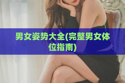 男女姿势大全(完整男女体位指南)  第1张