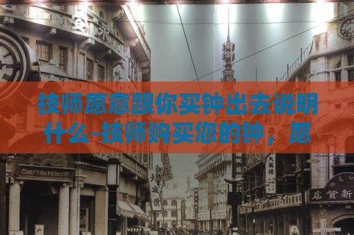 技师愿意跟你买钟出去说明什么-技师购买您的钟，愿意出去！  第1张